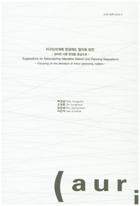 지구단위계획 변경제도 합리화 방안  : 경미한 사항 변경을 중심으로  = Suggestions for rationalizing alteration district unit planning regulations : focusing on the alteration of minor planning matters