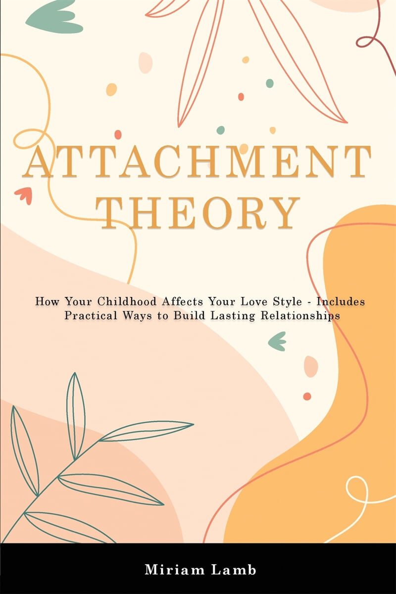 Attachment Theory (How Your Childhood Affects Your Love Style - Includes Practical Ways to Build Lasting Relationships)