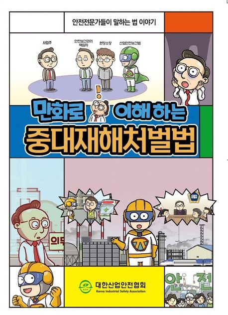 (만화로 이해하는) 중대재해처벌법 : 안전전문가들이 말하는 법 이야기 / 대한산업안전협회 [편]