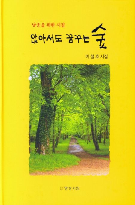 앉아서도 꿈꾸는 숲 : 낭송을 위한 시집 : 이철호 시집