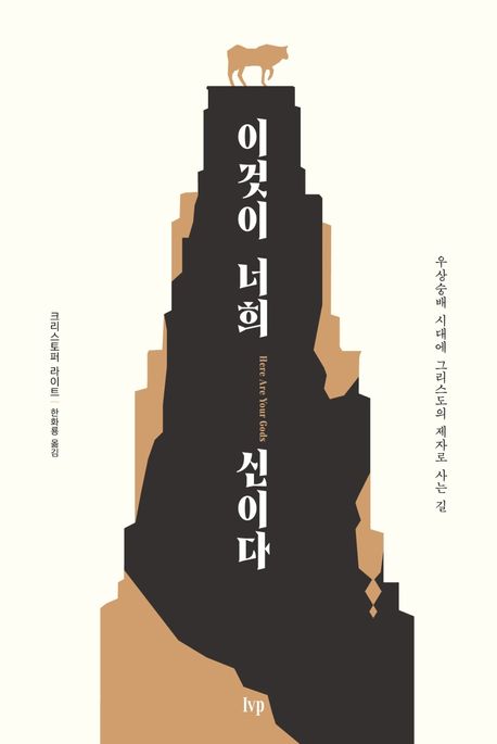 이것이 너희 신이다  : 우상숭배 시대에 그리스도의 제자로 사는 길