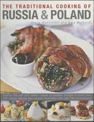 The Traditional Cooking of Russia & Poland: Explore the Rich and Varied Cuisine of Eastern Europe Inmore Than 150 Classic Step-By-Step Recipes Illustr (Explore the Rich and Varied Cuisine of Eastern Europe Inmore Than 150 Classic Step-by-step Recipes Illustrated With over 740 Photographs)