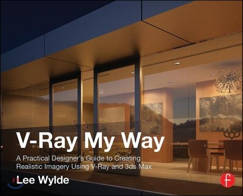 V-Ray My Way (A Practical Designer’s Guide to Creating Realistic Imagery Using V-Ray & 3ds Max)