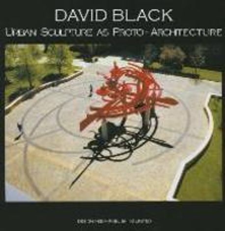 David Black : Urban Sculpture As Proto-architecture