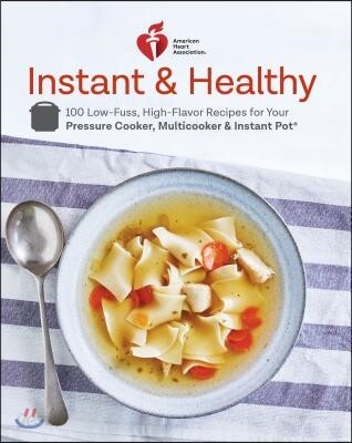 American Heart Association Instant and Healthy: 100 Low-Fuss, High-Flavor Recipes for Your Pressure Cooker, Multicooker and Instant Pot(r) a Cookbook (100 Low-fuss, Good-for-you Recipes)
