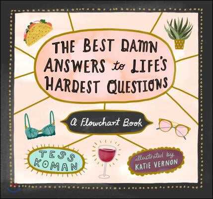 The Best Damn Answers to Life’s Hardest Questions: A Flowchart Book (And 53 Other Important Life Questions Answered in Flowcharts, Lists, and Rants)