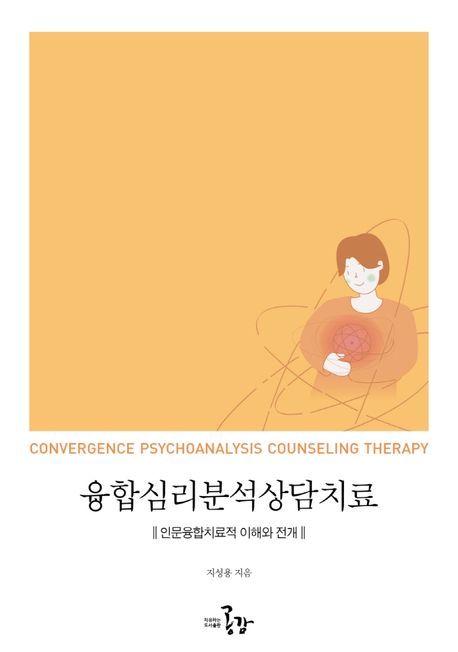 융합심리분석상담치료 = Convergence psychoanalysis counseling therapy : 인문융합치료적 이해...
