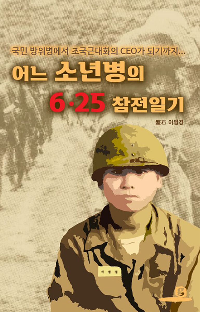 어느 소년병의 6·25 참전일기 : 국민방위병에서 조국 근대화의 CEO가 되기까지