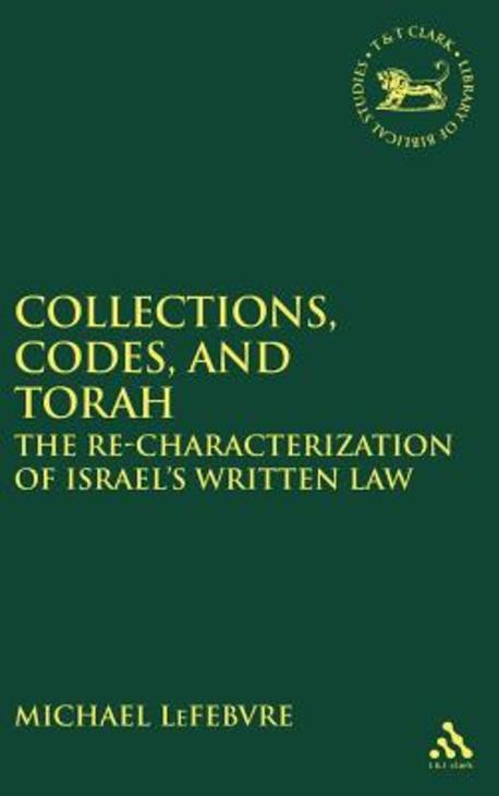 Collections, codes, and Torah : the re-characterization of Israel's written law / Michael ...