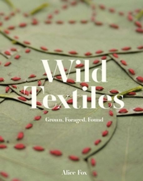 Wild Textiles: Grown, Foraged, Found (Grown, Foraged, Found)
