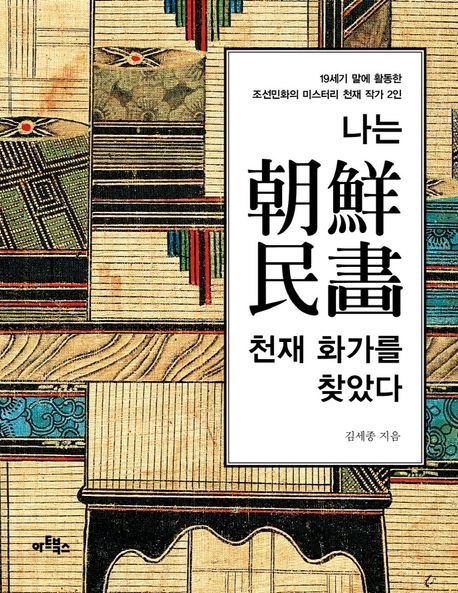나는 朝鮮民畵 천재 화가를 찾았다  : 19세기 말에 활동한 조선민화의 미스터리 천재 작가 2인