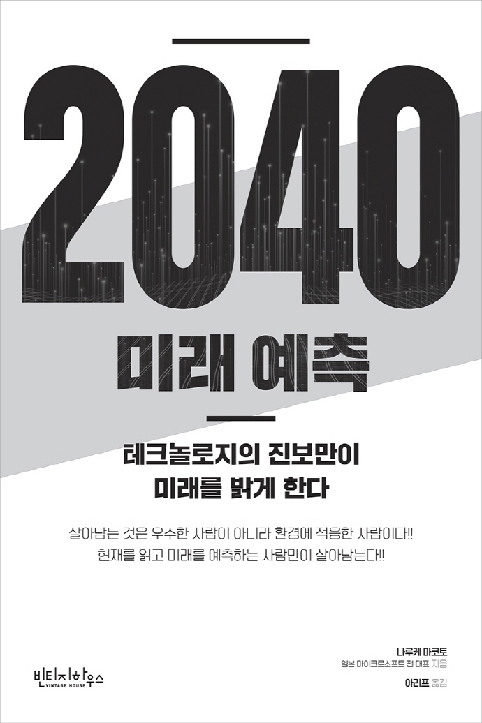 2040 미래 예측 : 테크놀로지의 진보만이 미래를 밝게 한다 / 나루케 마코토 지음  ; 아리프 옮...