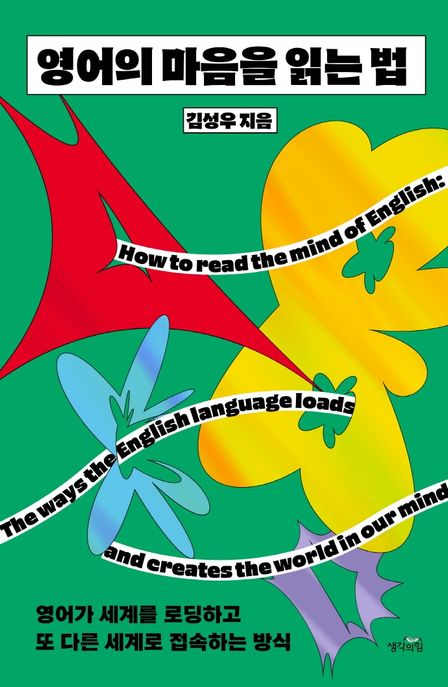 영어의 마음을 읽는 법  : 영어가 세계를 로딩하고 또 다른 세계로 접속하는 방식  = How to read the mind of English : the ways the English language loads and creates the world in our mind