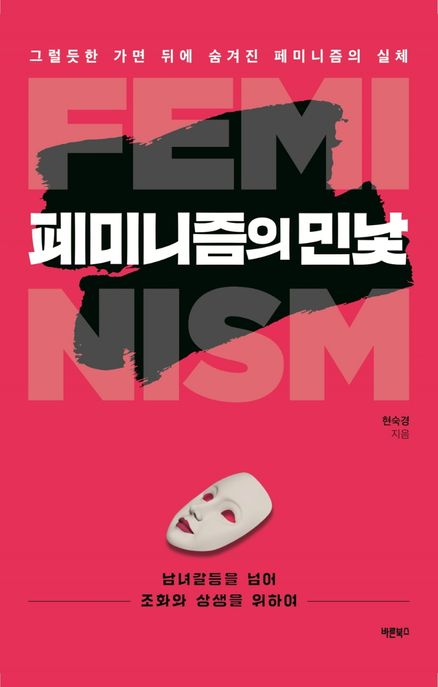 페미니즘의 민낯 : 그럴듯한 가면 뒤에 숨겨진 페미니즘의 실체 / 현숙경 지음
