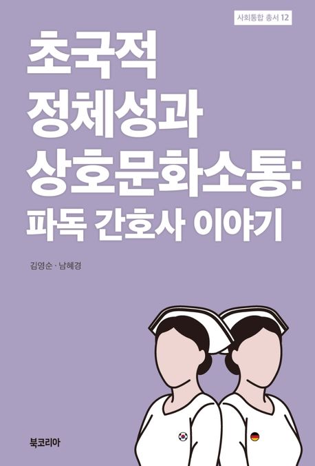 초국적 정체성과 상호문화소통 : 파독 간호사 이야기 / 김영순 ; 남혜경 [공]지음