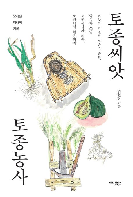 토종씨앗 토종농사 (씨앗의 기원과 토종의 종류, 약성과 쓰임, 토종농사와 채종, 보관에서 활용) 표지