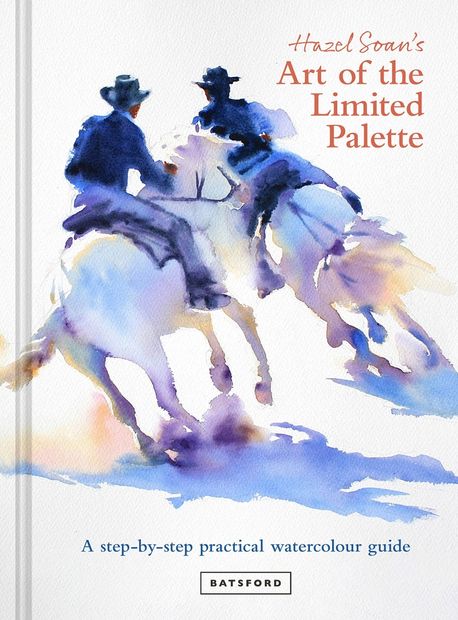 Hazel Soan’s Art of the Limited Palette (A Step-By-Step Practical Watercolour Guide)