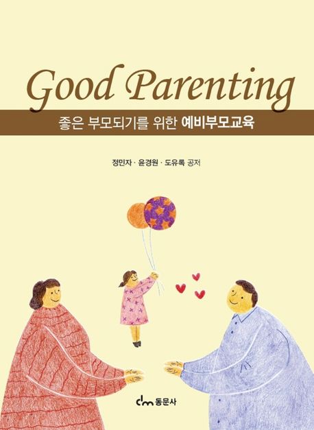 좋은 부모되기를 위한 예비부모교육 = Good Parenting / 정민자 ; 윤경원 ; 도유록 공저