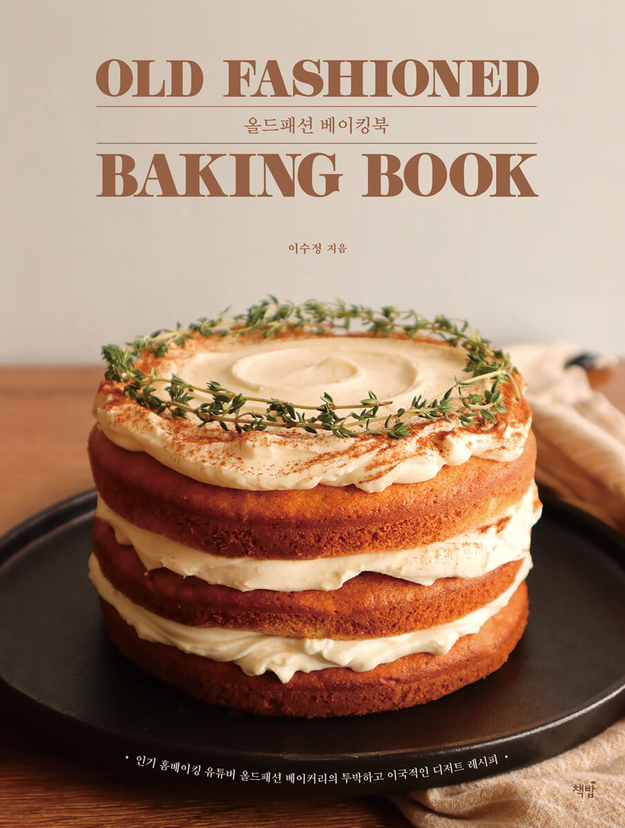 올드패션 베이킹북 = Old fashioned baking book: 인기홈베이킹 유튜버 올드패션 베이커리의 투박하고 이국적인 디저트레시피