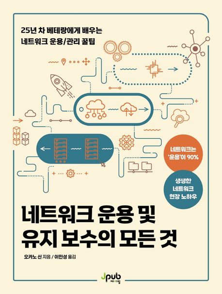 네트워크 운용 및 유지 보수의 모든 것 : 25년 차 베테랑에게 배우는 네트워크 운용/관리 꿀팁