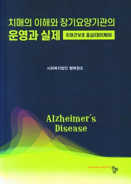 치매의 이해와 장기요양기관의 운영과 실제  = Alzheimer's disease  : 주야간보호중심(데이케어)