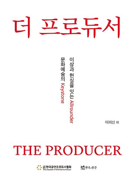 더 프로듀서 = The producer : 이상과 현실을 잇는 allrounder 문화예술의 keystone