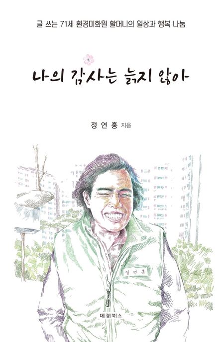 나의 감사는 늙지 않아 : 글 쓰는 71세 환경미화원 할머니의 일상과 행복 나눔