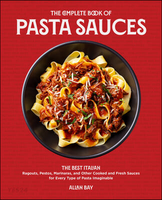 The Complete Book of Pasta Sauces (The Best Italian Ragouts, Pestos, Marinaras, and Other Cooked and Fresh Sauces for Every Type of Pasta Imaginable)