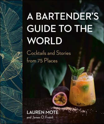 A Bartender’s Guide to the World: Cocktails and Stories from 75 Places (Cocktails and Stories from 75 Places)
