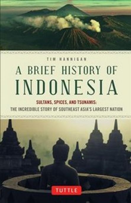 A Brief History of Indonesia  : Sultans, Spices, and Tsunamis : The Incredible Story of Southeast Asia's Largest Nation
