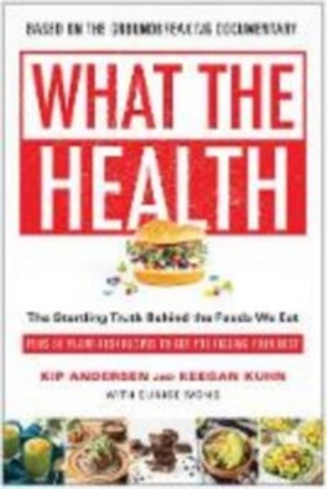 What the Health: The Startling Truth Behind the Foods We Eat, Plus 50 Plant-Rich Recipes to Get You Feeling Your Best (The Startling Truth Behind the Foods We Eat, Plus 50 Plant-Rich Recipes to Get You Feeling Your Best)