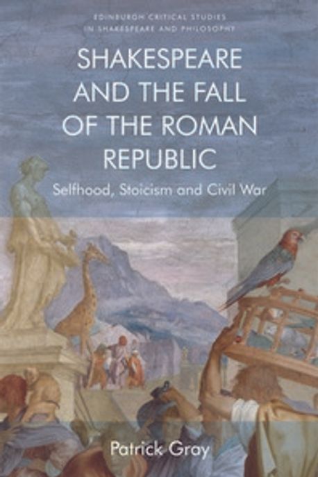 Shakespeare and the Fall of the Roman Republic 양장본 Hardcover (Selfhood, Stoicism and Civil War)
