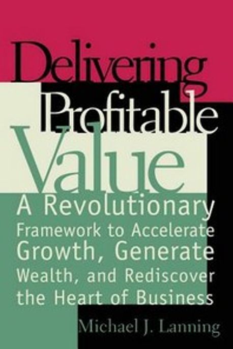 Delivering Profitable Value : A Revolunary Framework to Accelerate Gro (A Revolunary Framework to Accelerate Growth, Generate Wealth, and Rediscover the Heart of Business)
