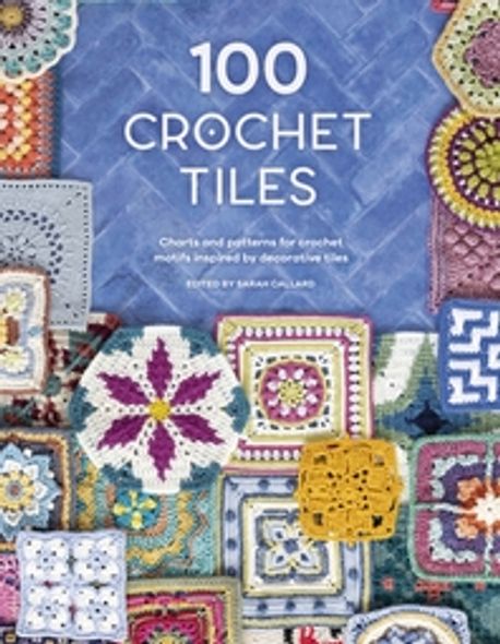 100 Crochet Tiles (Charts and Patterns for Crochet Motifs Inspired by Decorative Tiles)