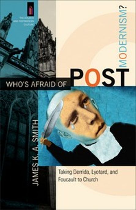 Who's afraid of postmodernism?  : taking Derrida, Lyotard, and Foucault to church  / by Ja...