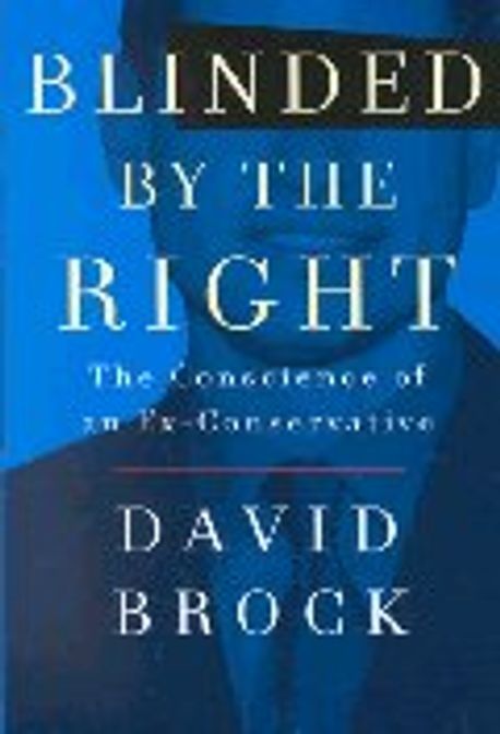 Blinded by the Right : The Conscience of an Ex-Conservative (The Conscience of an Ex-Conservative)