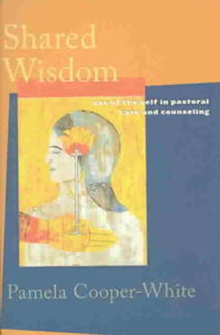 Shared wisdom : use of the self in pastoral care and counseling