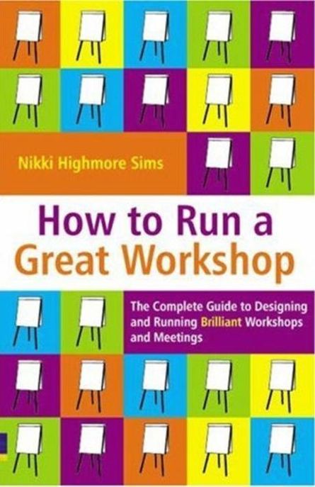 How to Run a Great Workshop: The Complete Guide to Designing and Running Brilliant Workshops and Mee Paperback (The Complete Guide to Designing & Running Brilliant Workshops & Meetings)