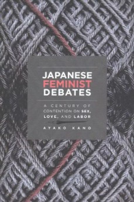 Japanese Feminist Debates: A Century of Contention on Sex, Love, and Labor (A Century of Contention on Sex, Love, and Labor)