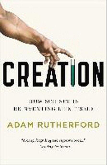 Creation: How Science Is Reinventing Life Itself (How Science Is Reinventing Life Itself)