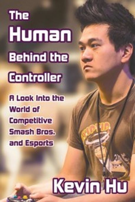 The Human Behind the Controller: A Look Into the World of Competitive Smash Bros. and Esports (A Look Into the World of Competitive Smash Bros. and Esports)