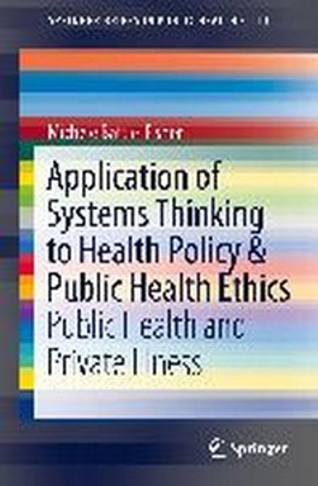 Application of Systems Thinking to Health Policy & Public Health Ethics: Public Health and Private Illness (Public Health and Private Illness)