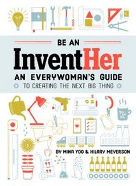 Be an Inventher: An Everywoman’s Guide to Creating the Next Big Thing (An Everywoman’s Guide to Creating the Next Big Thing)