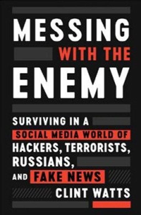 Messing with the Enemy: Surviving in a Social Media World of Hackers, Terrorists, Russians, and Fake News (Surviving in a Social Media World of Hackers, Terrorists, Russians, and Fake News)