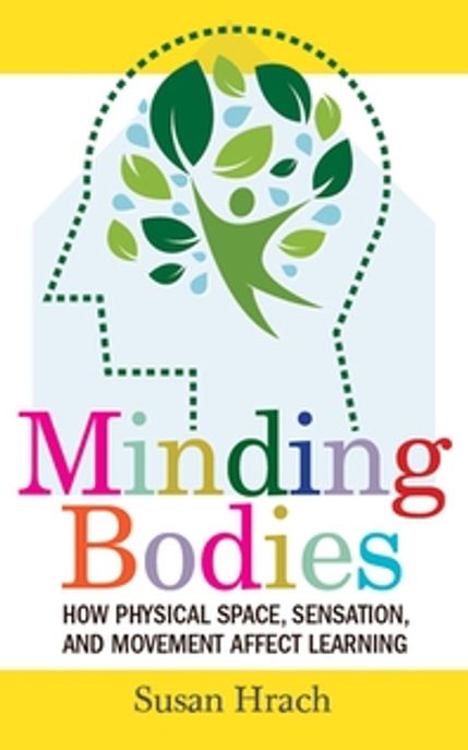 Minding Bodies: How Physical Space, Sensation, and Movement Affect Learning (How Physical Space, Sensation, and Movement Affect Learning)