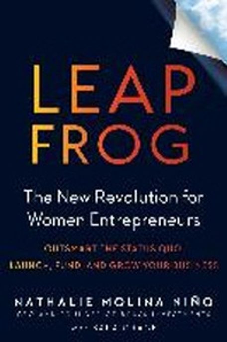 Leapfrog : the new revolution for women entrepreneurs : outsmart the status quo : Launch fund and grow your business