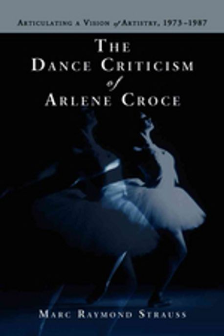 Dance Criticism of Arlene Croce: Articulating a Vision of Artistry, 1973-1987 Paperback (Articulating a Vision of Artistry, 1973?1987)