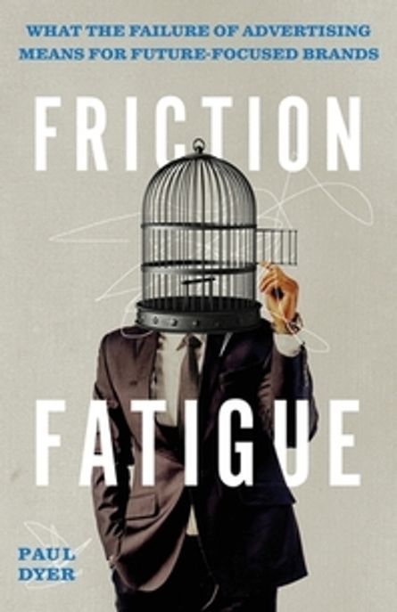 Friction Fatigue Paperback (What the Failure of Advertising Means for Future-Focused Brands)