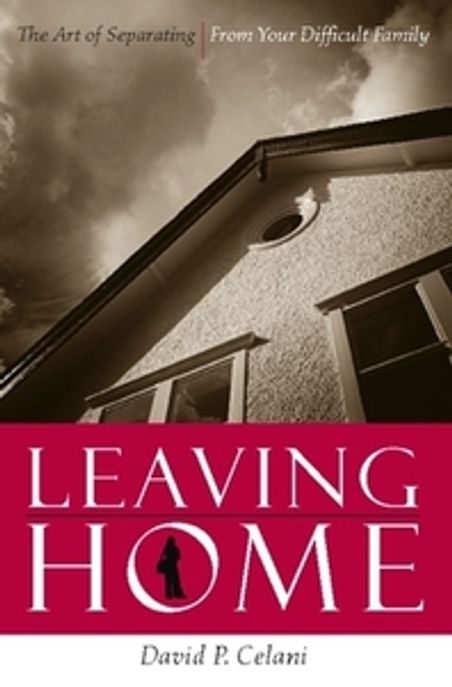 Leaving home  : the art of separating from your difficult family / by David P. Celani.