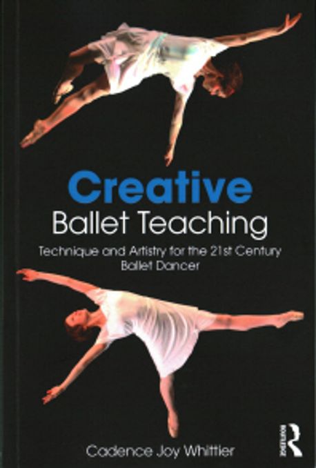Creative Ballet Teaching: Technique and Artistry for the 21st Century Ballet Dancer (Technique and Artistry for the 21st Century Ballet Dancer)